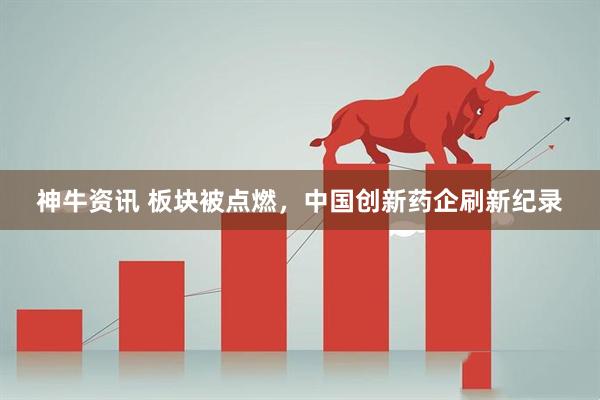 神牛资讯 板块被点燃，中国创新药企刷新纪录