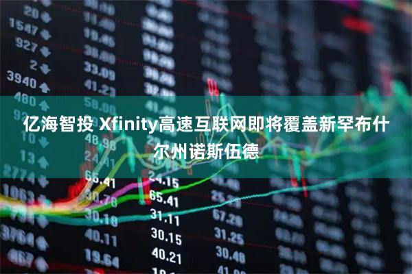 亿海智投 Xfinity高速互联网即将覆盖新罕布什尔州诺斯伍德