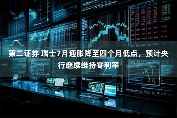 第二证券 瑞士7月通胀降至四个月低点，预计央行继续维持零利率